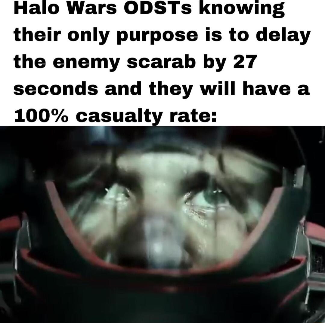 Halo Wars ODSTs knowing their only purpose is to delay the enemy scarab by 27 seconds and they will have a 100 casualty rate