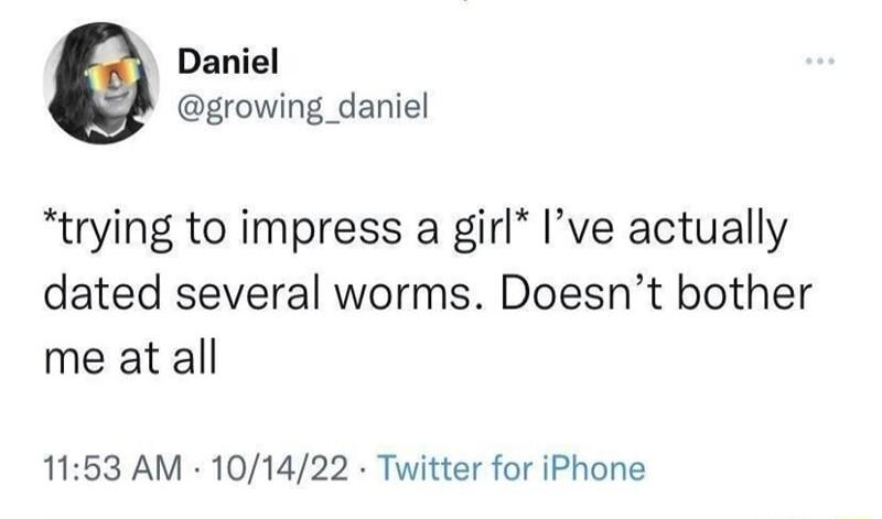 Daniel growing_daniel trying to impress a girl Ive actually dated several worms Doesnt bother me at all 1153 AM 101422 Twitter for iPhone