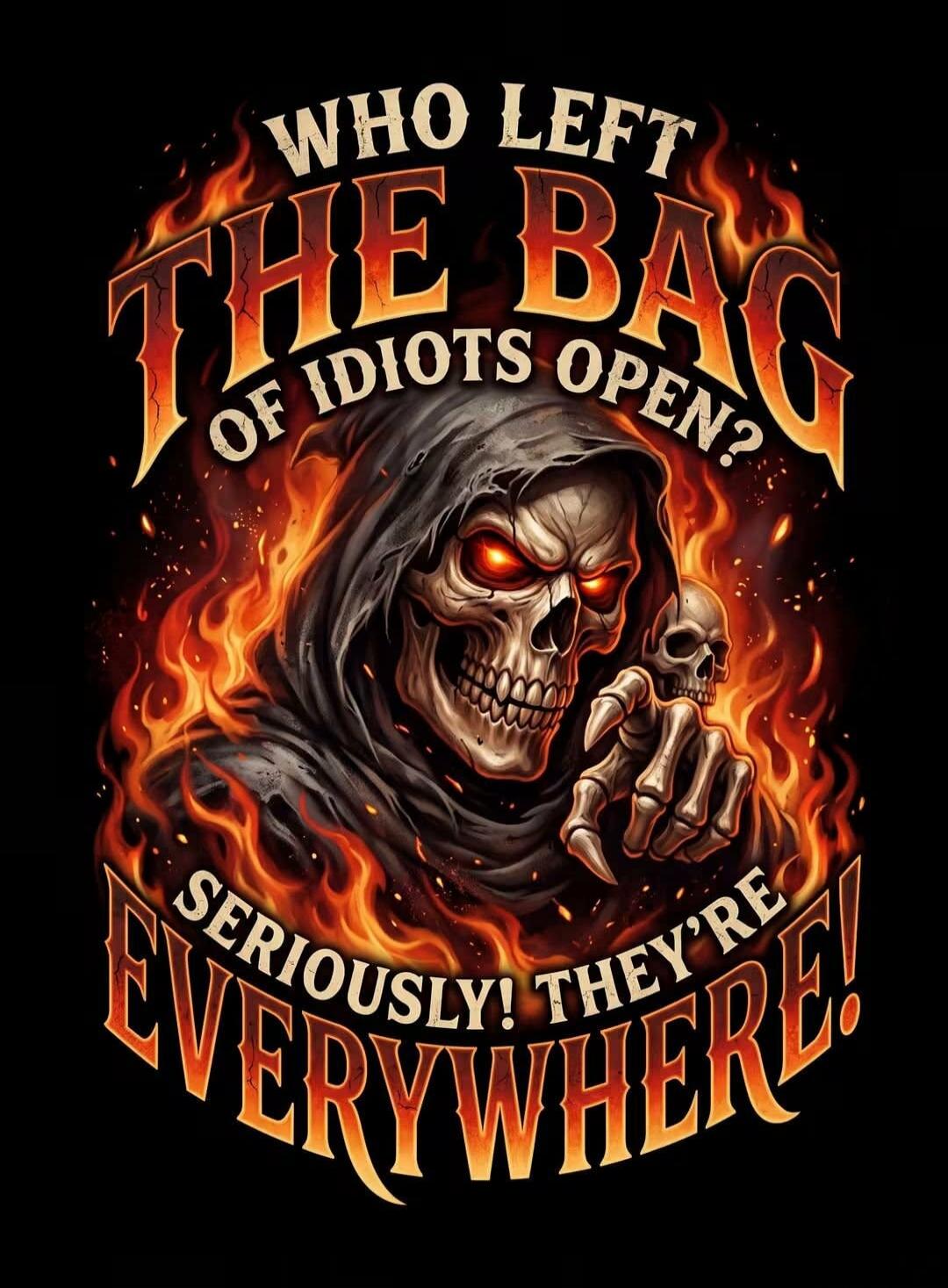 WHO LEFT THE BAG OF IDIOTS OPEN? SERIOUSLY! THEY'RE EVERYWHERE!