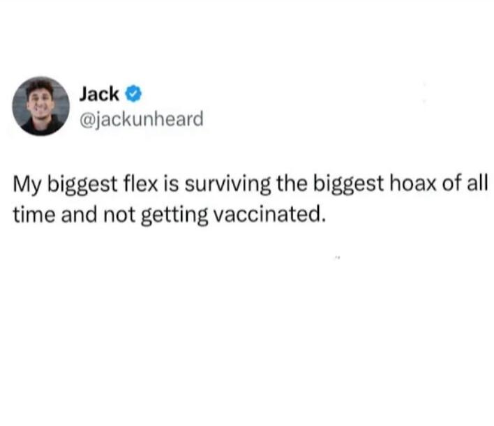 Jack @jackunheard My biggest flex is surviving the biggest hoax of all time and not getting vaccinated.