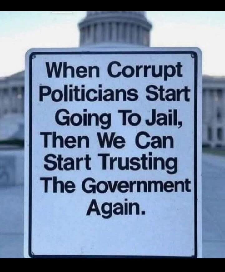 When Corrupt Politicians Start Going To Jail, Then We Can Start Trusting The Government Again.
