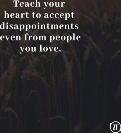 Teach your heart to accept disappointments even from people you love.