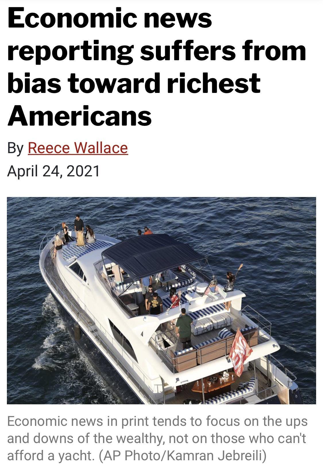 Economic news reporting suffers from bias toward richest Americans By Reece Wallace April 242021 Economic news in print tends to focus on the ups and downs of the wealthy not on those who cant afford a yacht AP PhotoKamran Jebreili