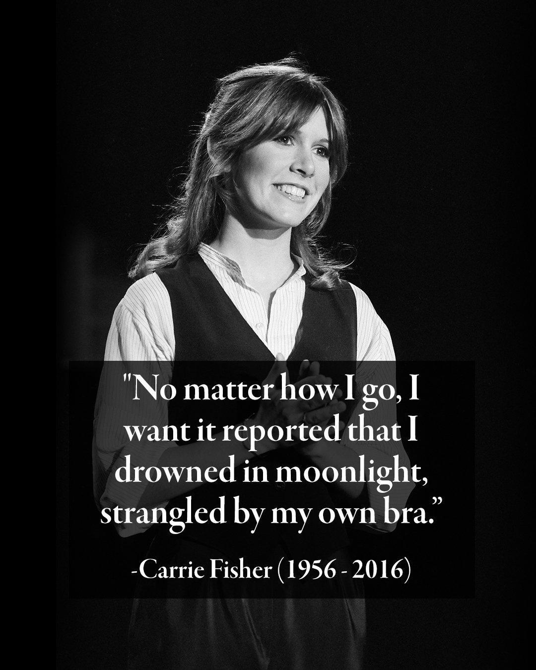 No matter how I go 1 want it reported that I drowned in moonlight strangled by my own bra Carrie Fisher 1956 2016