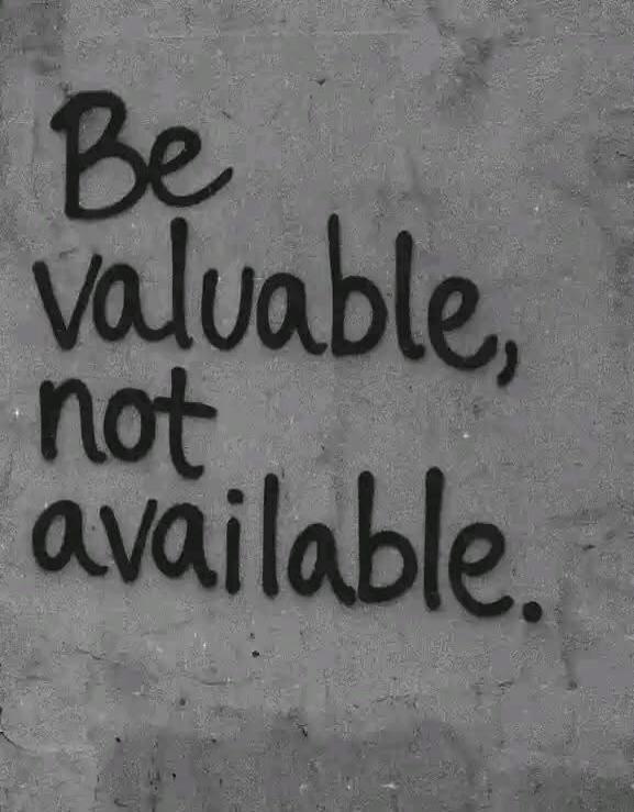 Be valuable, not available.