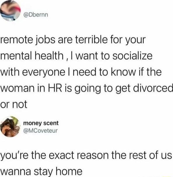 Q Dbernn remote jobs are terrible for your mental health want to socialize with everyone need to know if the woman in HR is going to get divorced or not money scent MCoveteur youre the exact reason the rest of us wanna stay home