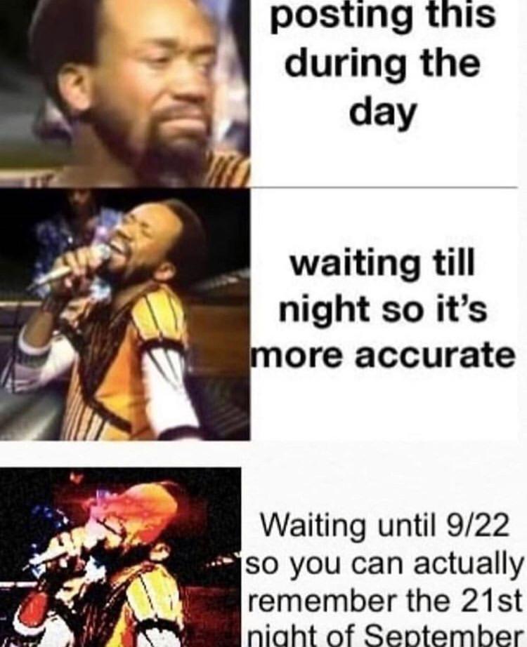 posting this during the day waiting till night so its ore accurate Waiting until 922 B SO you can actually remember the 21st niaht of Sentember