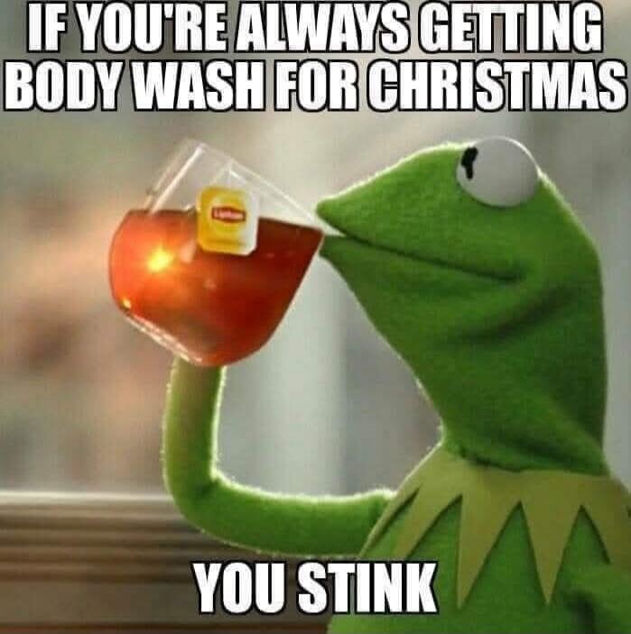 IF YOU'RE ALWAYS GETTING BODY WASH FOR CHRISTMAS YOU STINK