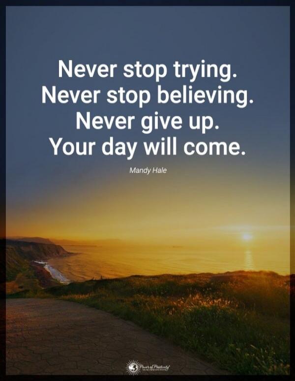 Never stop trying. Never stop believing. Never give up. Your day will come. Mandy Hale