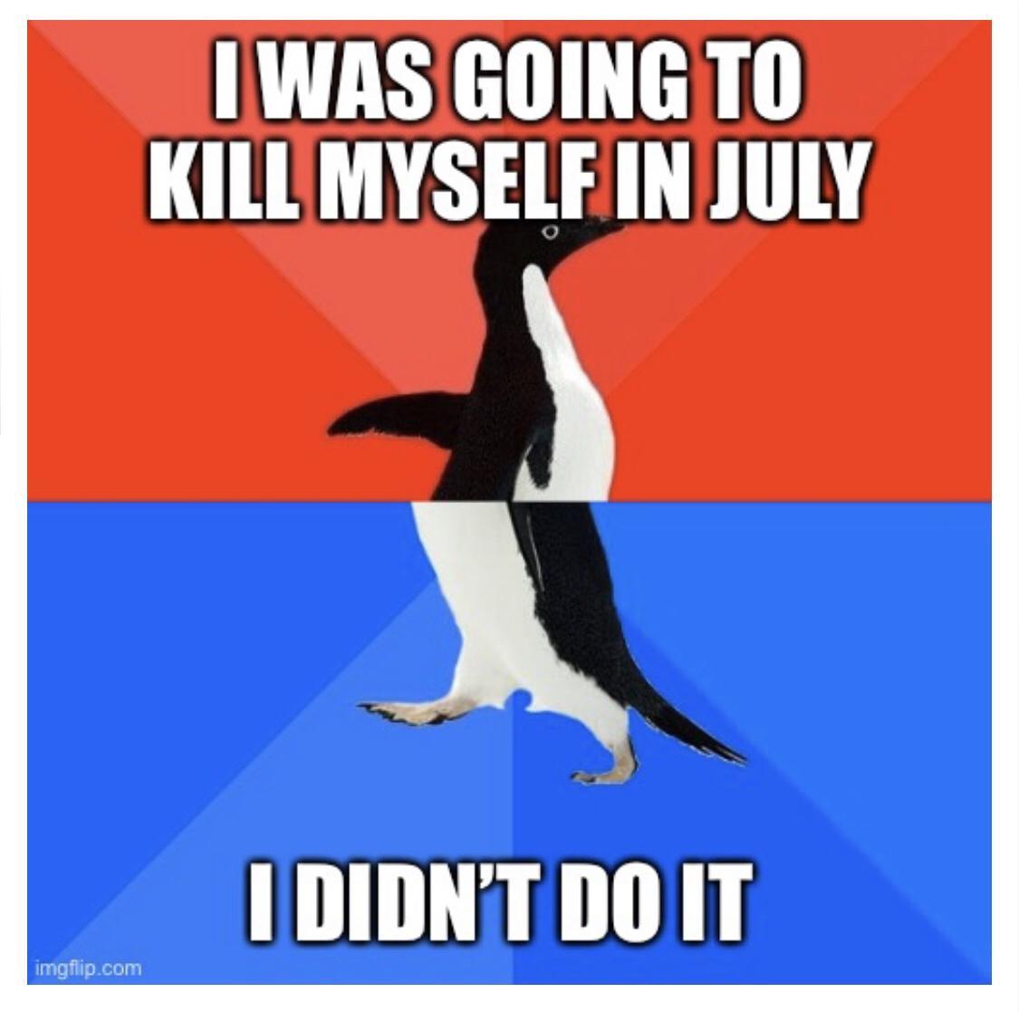 I WAS GOING TO KILLMYSELFINJULY IDIDNTDOIT