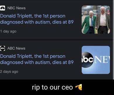 0 NBC News Donald Triplett the 1st person diagnosed with autism dies at 89 1 day ago 3 ABC News Donald Triplett the 1st person diagnosed with autism dies at 89 2 days ago rip to our ceo