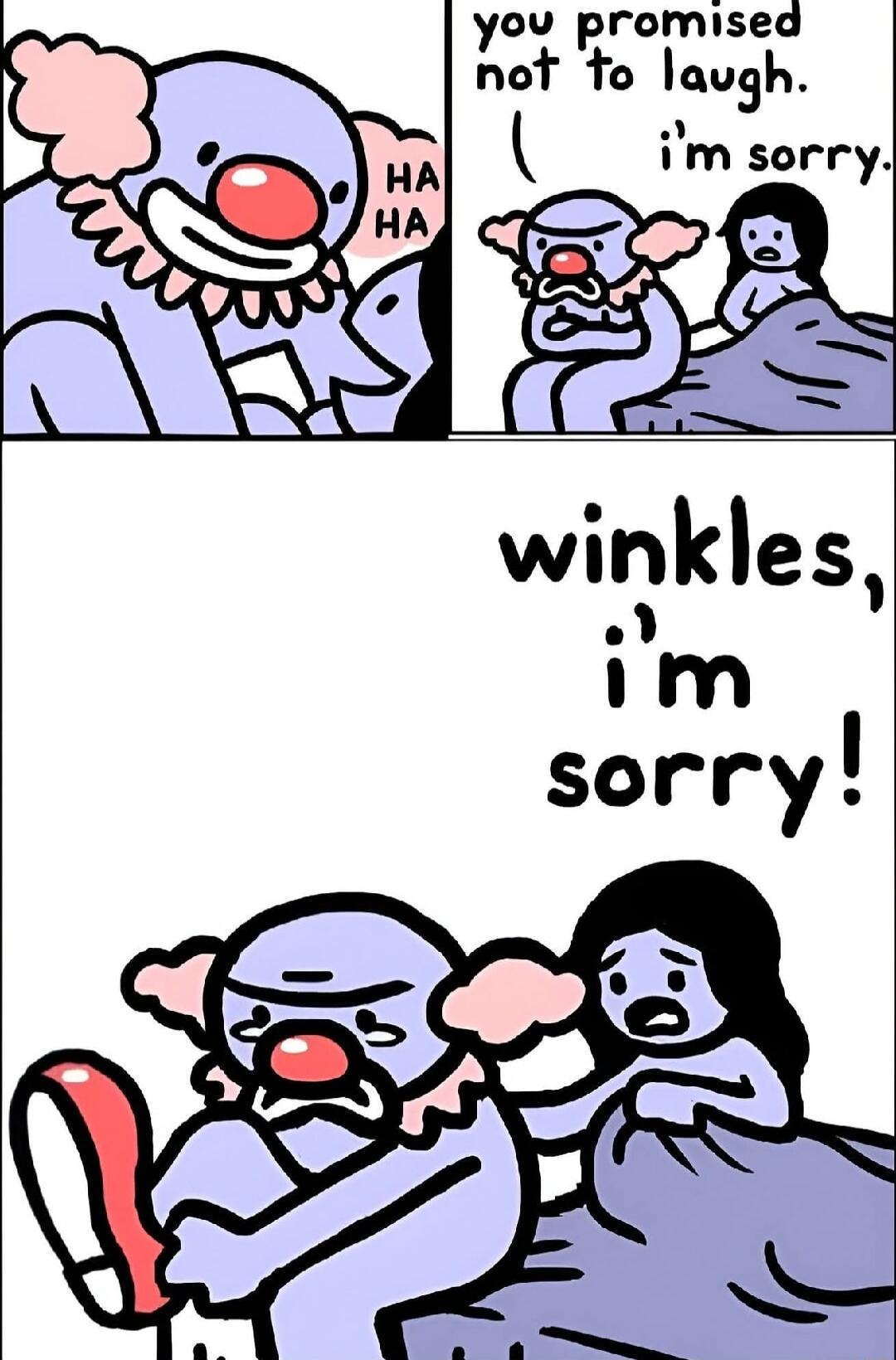 you promised not to laugh. i'm sorry. 

winkles, i'm sorry!