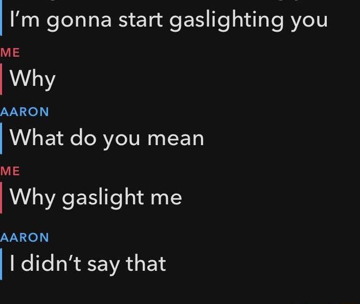 Im gonna start gaslighting you ME Why LV e What do you mean 13 Why gaslight me AARON didnt say that