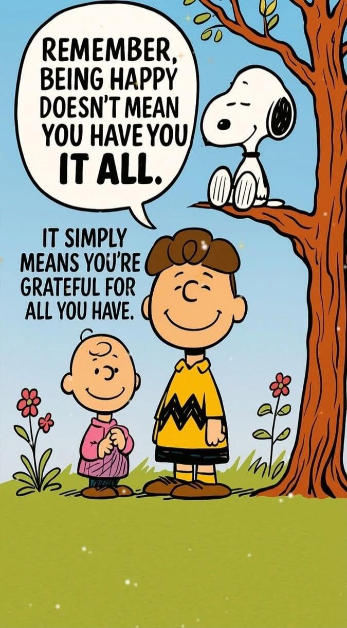 REMEMBER, BEING HAPPY DOESN'T MEAN YOU HAVE YOU IT ALL. IT SIMPLY MEANS YOU'RE GRATEFUL FOR ALL YOU HAVE.