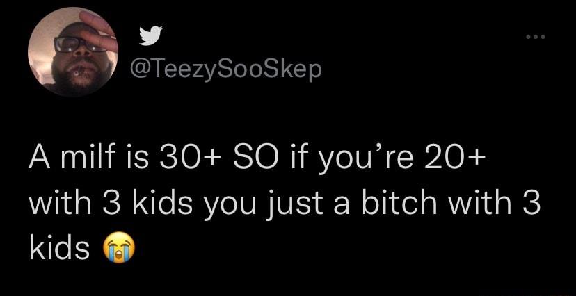 v TeezySooSkep A milf is 30 SO if youre 20 IR N ERYCIVR VIS N olidel R B kids