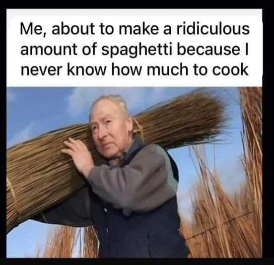 Me about to make a ridiculous amount of spaghetti because never know how much to cook