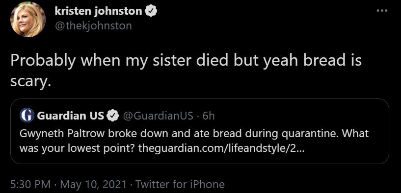 kristen johnston thekjohnston 0e 1 VAN T W WWASIS T e Ye M JUI YL WO ET NS scary Guardian Us GuardianUs 6h Gwyneth Paltrow broke down and ate bread during quarantine What was your lowest point theguardiancomlifeandstyle2 530 PM May 10 2021 Twitter for iPhone