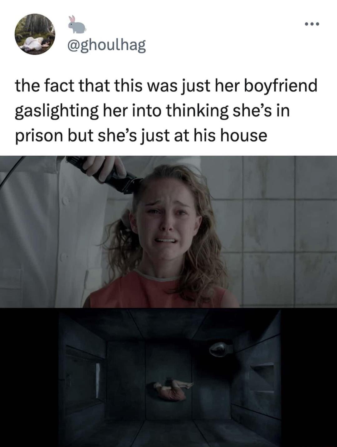 Q ghoulhag the fact that this was just her boyfriend gaslighting her into thinking shes in prison but shes just at his house