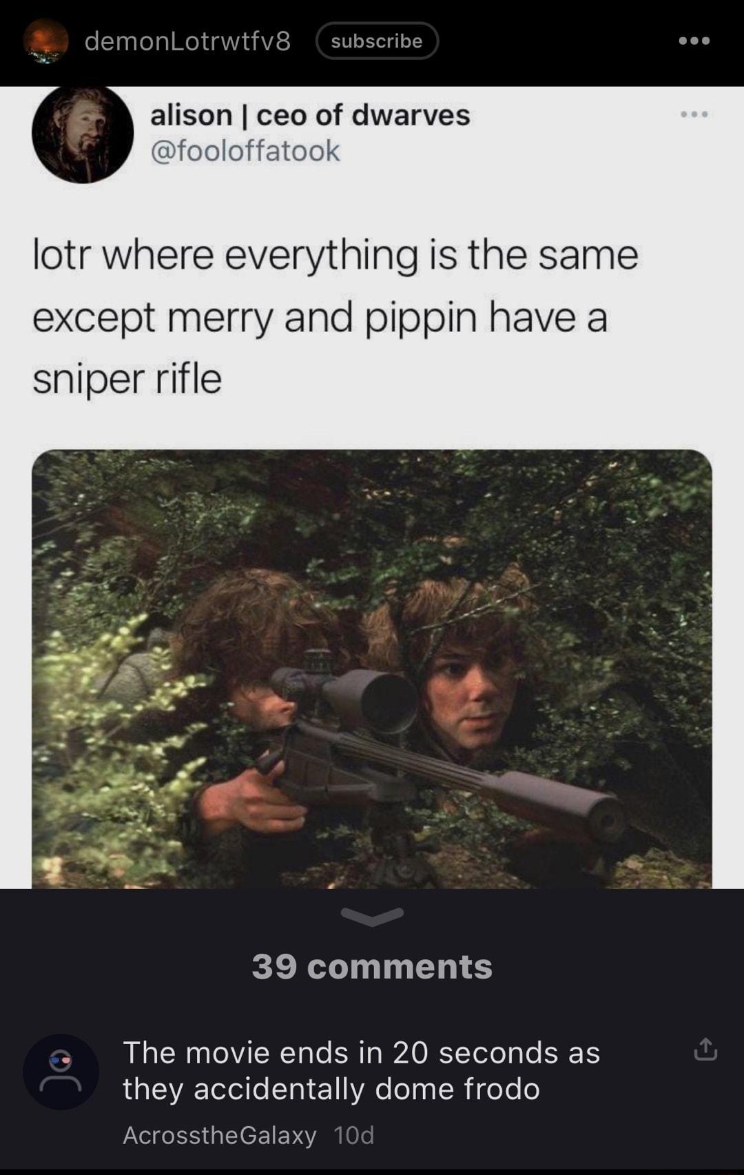 alison ceo of dwarves k lotr where everything is the same except merry and pippin have a sniper rifle 39 comments The movie ends in 20 seconds as they accidentally dome frodo Galaxy