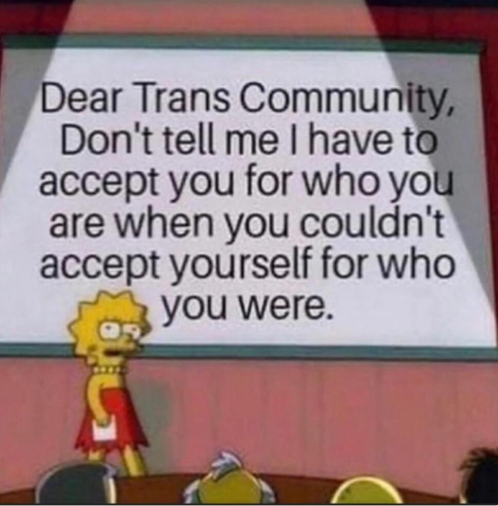 Dear Trans Community, Don't tell me I have to accept you for who you are when you couldn't accept yourself for who you were.