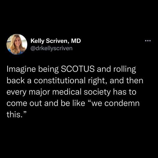 Kelly Scriven MD drkellyscriven Imagine being SCOTUS and rolling back a constitutional right and then every major medical society has to come out and be like we condemn this