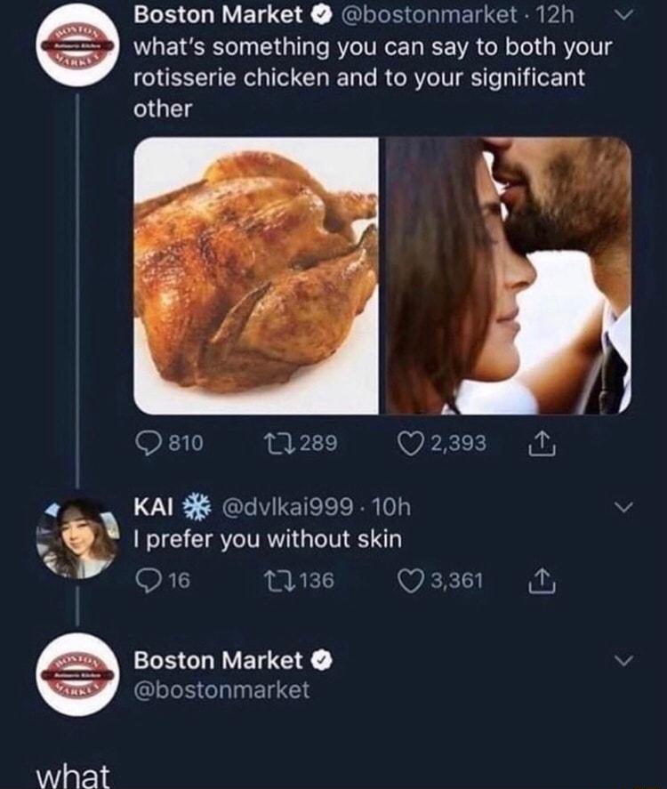 Boston Market bostonmarket 12h v Y EY RS l3s 233 Tale KY TV ReETa R VA ol oTo1 3 B 8 rotisserie chicken and to your significant other F31 11289 Q2398 1 2 KAI 3 dvlkai999 10h prefer you without skin R 1136 Q33861 B LS GHIVE G bostonmarket what