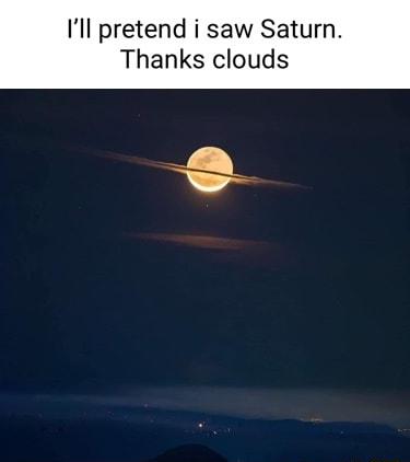Ill pretend i saw Saturn Thanks clouds e