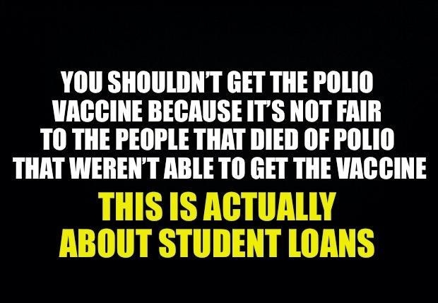 YOU SHOULDNT GET THE POLIO VACCINE BECAUSE ITS NOT FAIR TO THE PEOPLE THAT DIED OF POLIO THAT WERENT ABLE TO GET THE VACCINE THIS IS ACTUALLY ABOUT STUDENT LOANS