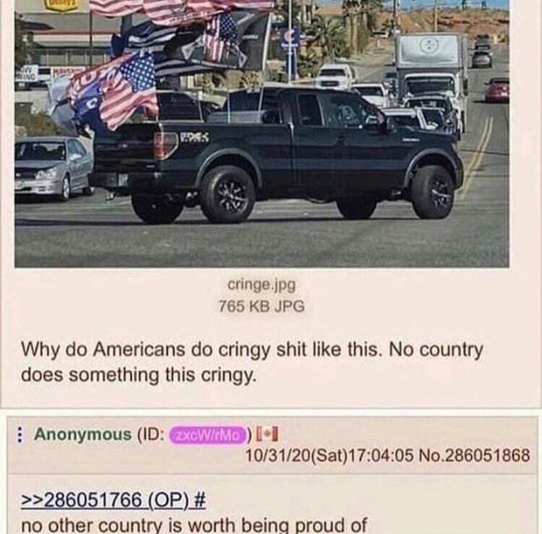 cringe jpg 765 KB JPG Why do Americans do cringy shit like this No country does something this cringy i Anonymous ID il 103120Sat170405 No286051868 286051766 OP no other country is worth being proud of