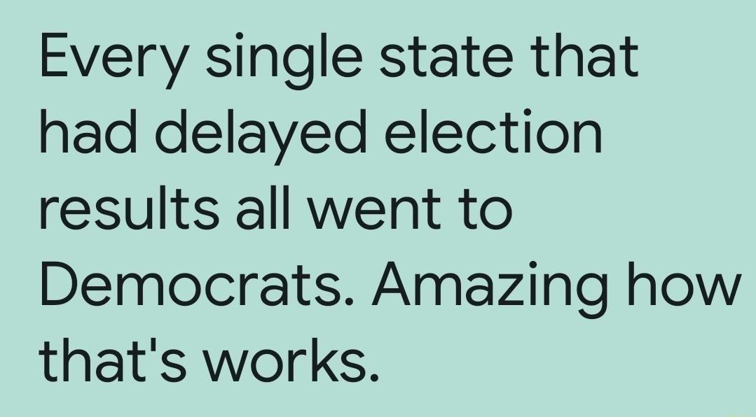 Every single state that had delayed election results all went to Democrats Amazing how thats works