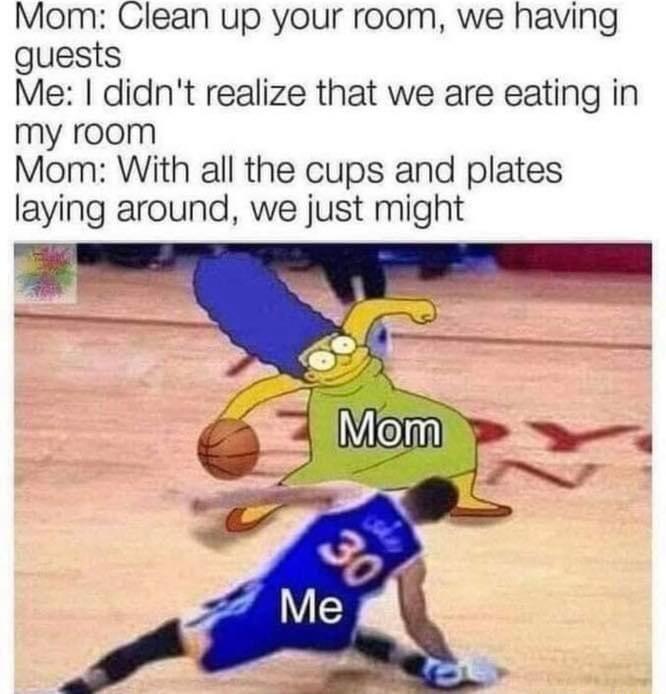 Mom Clean up your room we having guests Me didnt realize that we are eating in my room Mom With all the cups and plates laying around we just might