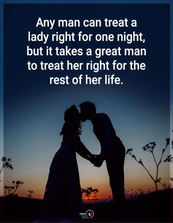 Any man can treat a lady right for one night, but it takes a great man to treat her right for the rest of her life.