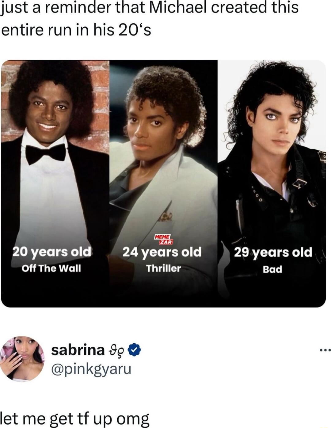 just a reminder that Michael created this entire run in his 20s 7 20 years old 24 yeal 29 years old Off The wall Thriller Bad i sabrina 90 pinkgyaru let me get tf up omg