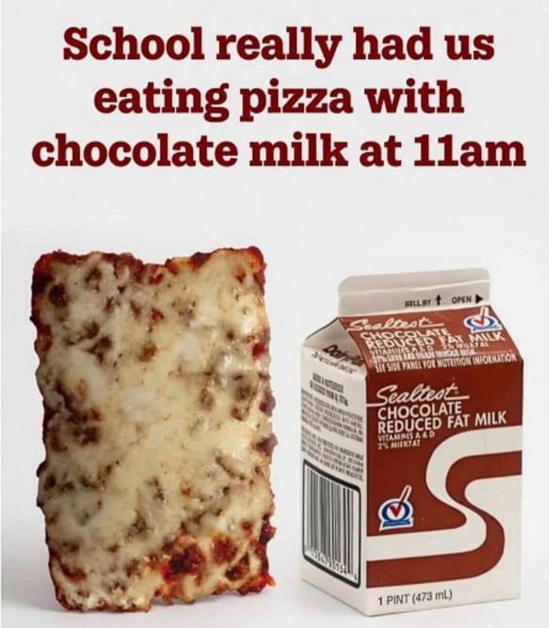 School really had us eating pizza with chocolate milk at 11am