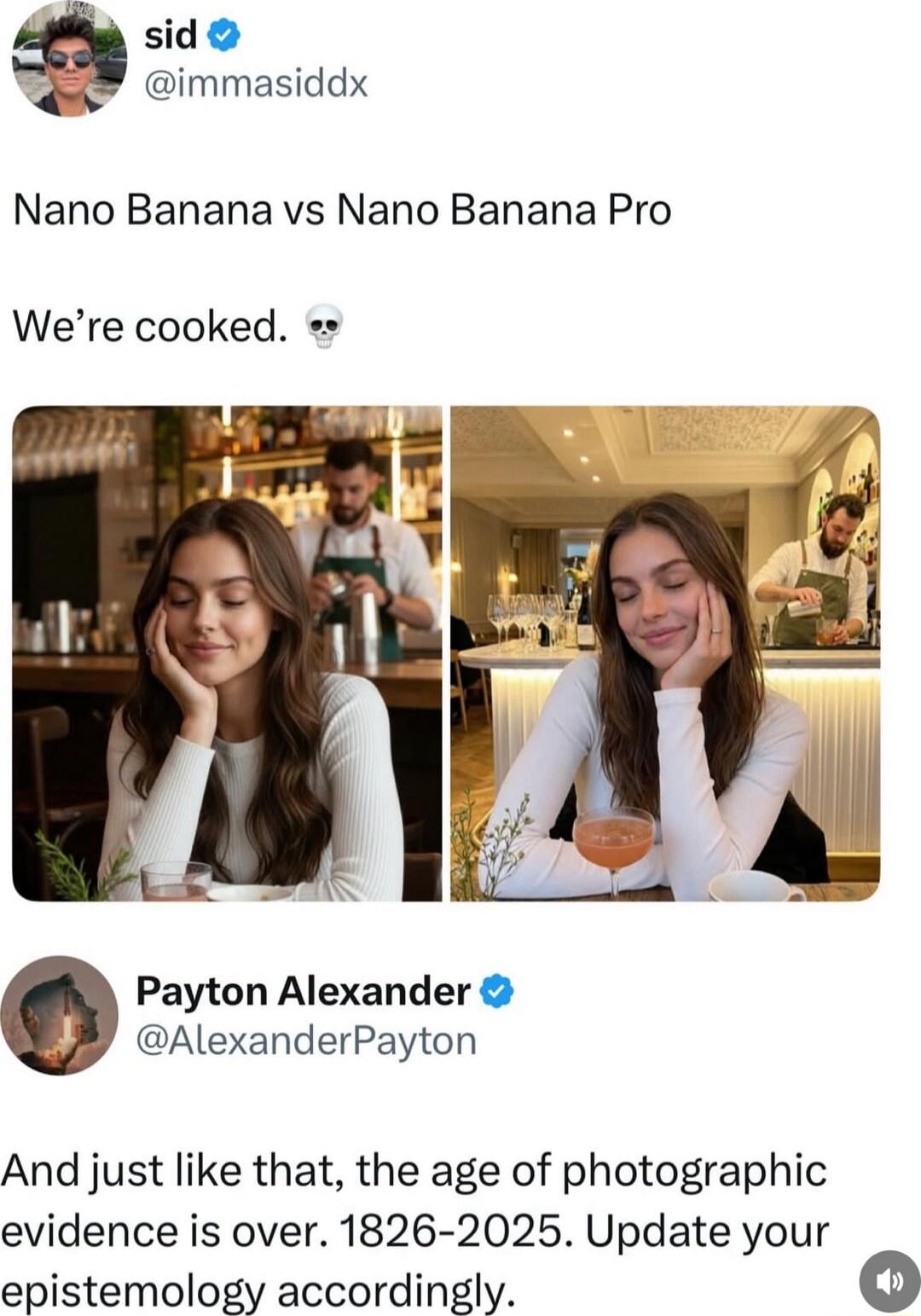 Nano Banana vs Nano Banana Pro\nWe’re cooked. 💀\n\nPayton Alexander: And just like that, the age of photographic evidence is over. 1826-2025. Update your epistemology accordingly.