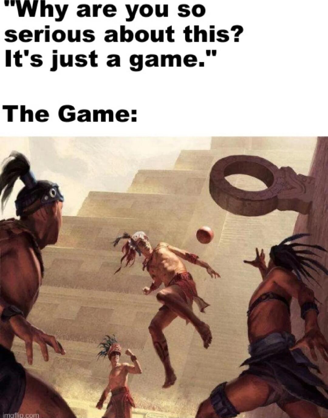Why are you so serious about this Its just a game The Game