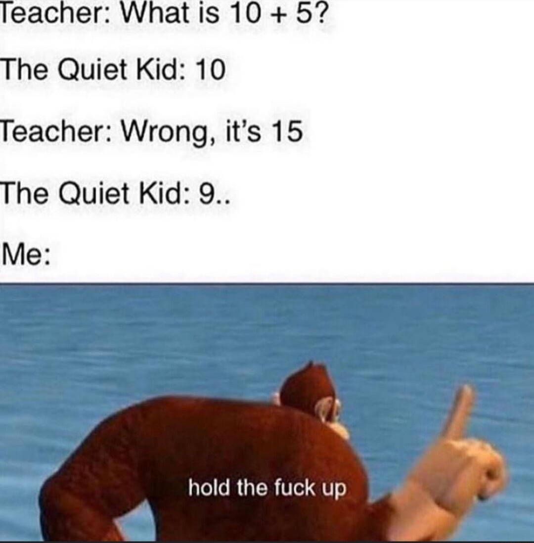leacher What is 10 57 The Quiet Kid 10 Teacher Wrong its 15 The Quiet Kid 9 Me L RUTER T RTTe e