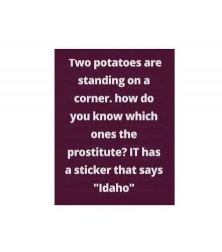 Two potatoes are standing on a corner. how do you know which ones the prostitute? IT has a sticker that says 