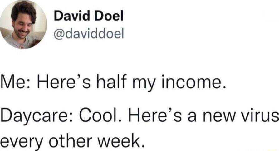 David Doel daviddoel Me Heres half my income Daycare Cool Heres a new virus every other week