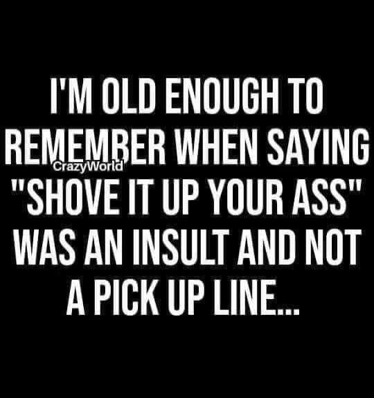 I'M OLD ENOUGH TO REMEMBER WHEN SAYING 