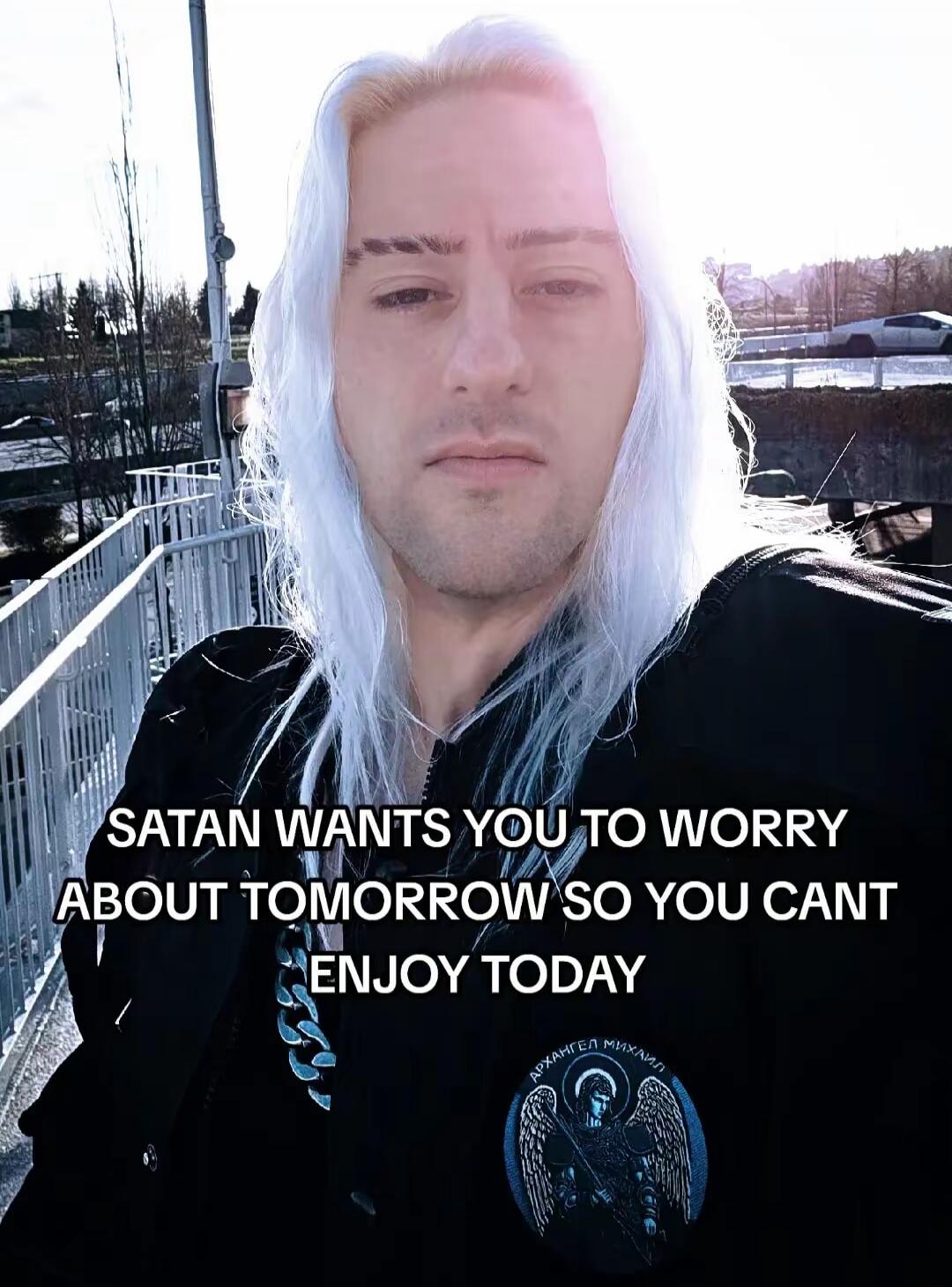 SATAN WANTS YOU TO WORRY ABOUT TOMORROW SO YOU CANT ENJOY TODAY