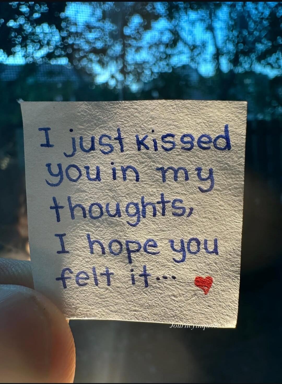 I just kissed you in my thoughts, I hope you felt it...