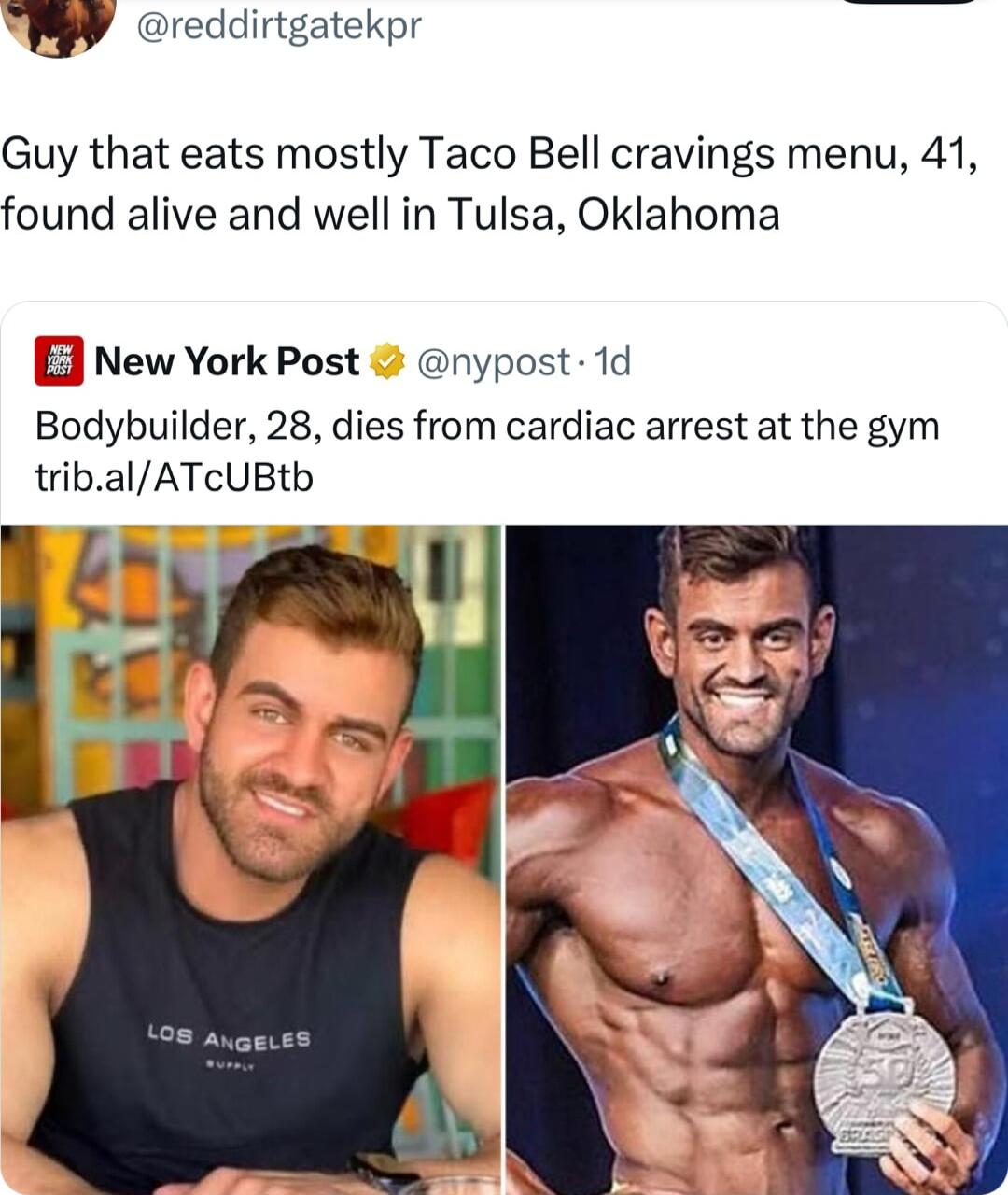 W reddirtgatekpr Guy that eats mostly Taco Bell cravings menu 41 found alive and well in Tulsa Oklahoma EJ New York Post nypost 1d Bodybuilder 28 dies from cardiac arrest at the gym tribalATcUBtb