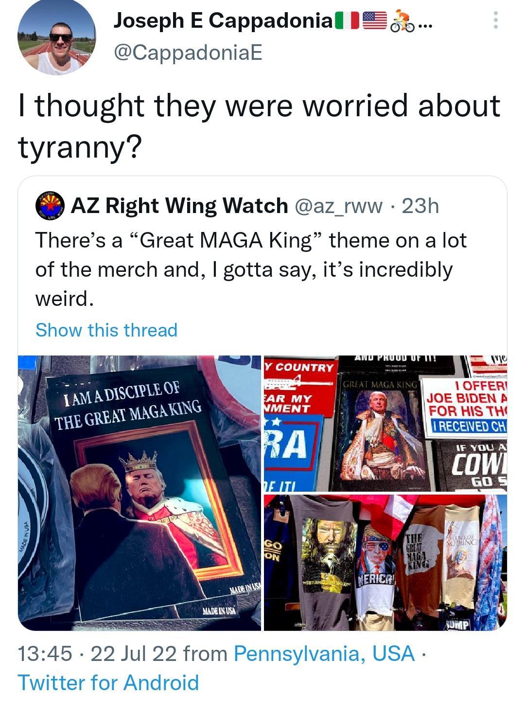 Joseph E Cappadoniall IZ5 CappadoniakE thought they were worried about tyranny AZRight Wing Watch az_rww 23h Theres a Great MAGA King theme on a lot of the merch and gotta say its incredibly weird Show this thread 1345 22 Jul 22 from Pennsylvania USA Twitter for Android