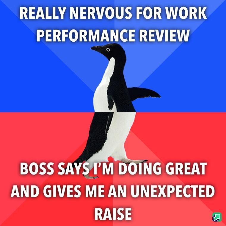 REALLY NERVOUS FOR WORK PERFORMANCE REVIEW BOSS SAYSIM DOING GREAT AND GIVES ME AN UNEXPECTED RAISE a