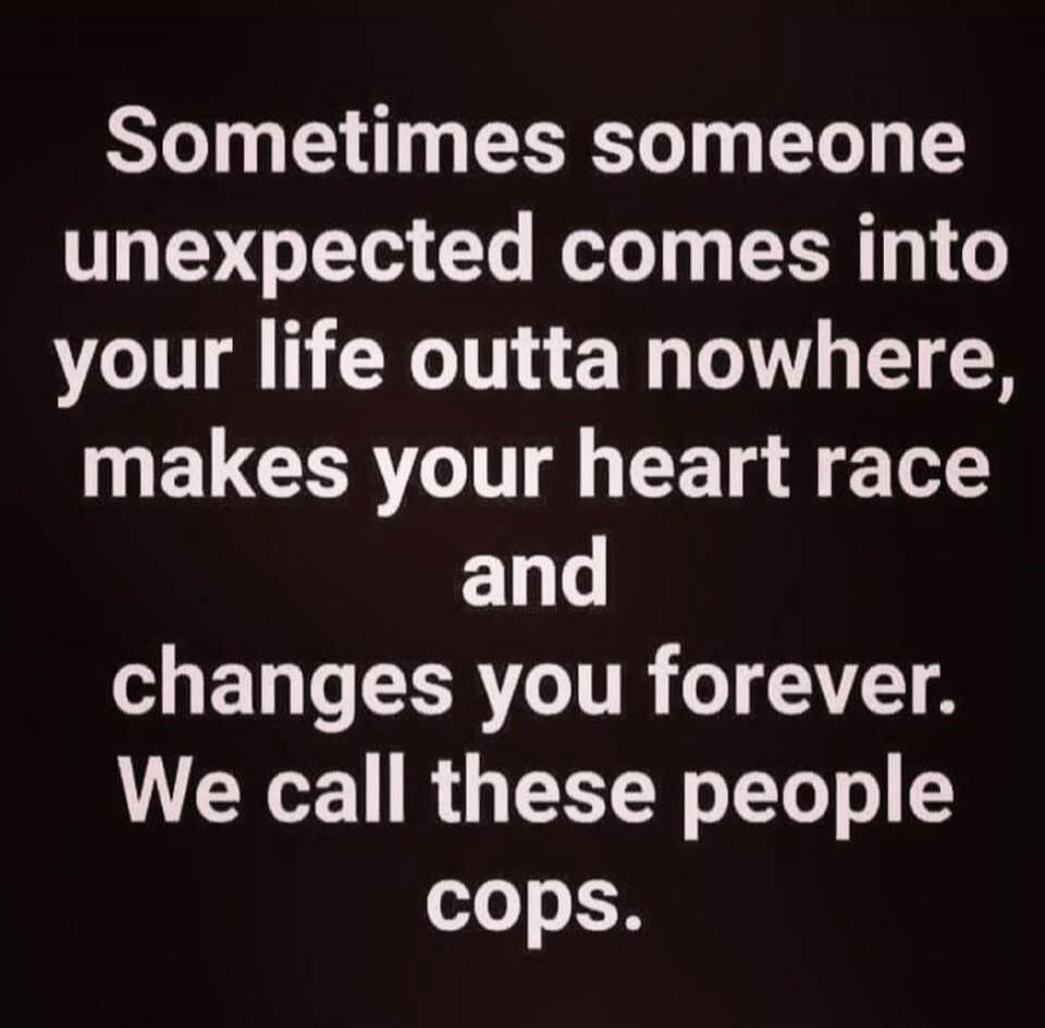 Sometimes someone unexpected comes into your life outta nowhere, makes your heart race and changes you forever. We call these people cops.