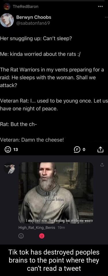 TheRedBaron Berwyn Choobs sabatonfan69 Her snuggling up Cant sleep Me kinda worried about the rats The Rat Warriors in my vents preparing for a raid He sleeps with the woman Shall we CHE Veteran Rat used to be young once Let us have one night of peace Rat But the ch Veteran Damn the cheese RES 5 K High_Rat_King_Benis 19m Tik tok has destroyed peoples brains to the point where they cant read a twee