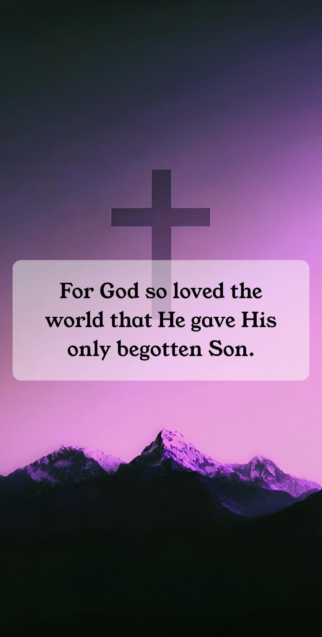 For God so loved the world that He gave His only begotten Son.