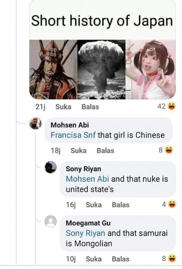Short history of Japan 21j Suka Balas 2E Mohsen Abi Francisa Snf that girl is Chinese 18 Suka Balas R O Sony Riyan Mohsen Abi and that nuke is united states 16 Suka Balas 4 Moegamat Gu Sony Riyan and that samurai is Mongolian 10j Suka Balas