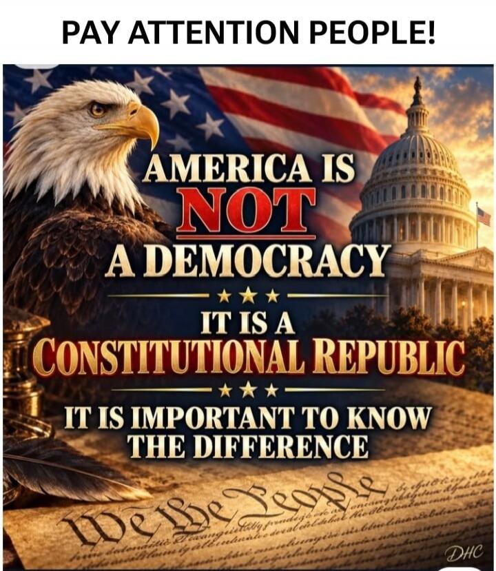 PAY ATTENTION PEOPLE! AMERICA IS NOT A DEMOCRACY IT IS A CONSTITUTIONAL REPUBLIC IT IS IMPORTANT TO KNOW THE DIFFERENCE